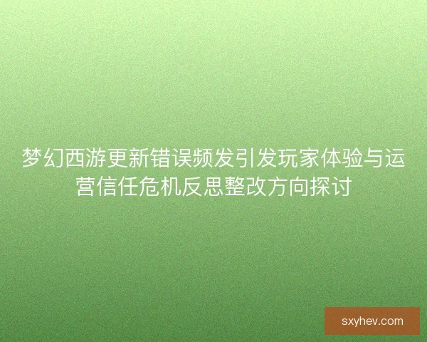 梦幻西游更新错误频发引发玩家体验与运营信任危机反思整改方向探讨