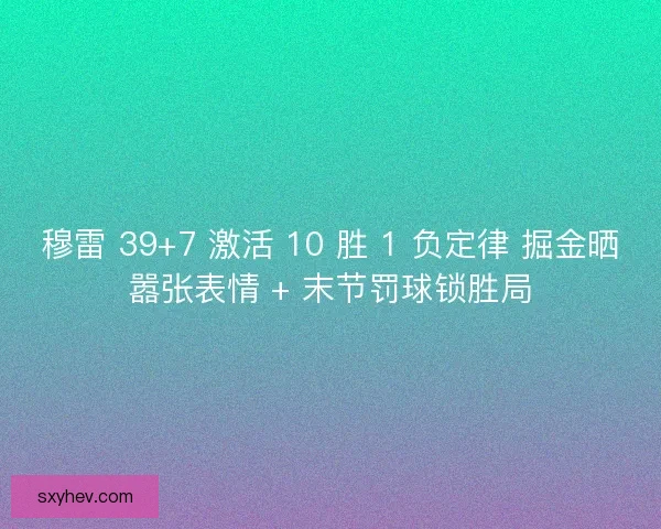 穆雷 39+7 激活 10 胜 1 负定律 掘金晒嚣张表情 + 末节罚球锁胜局