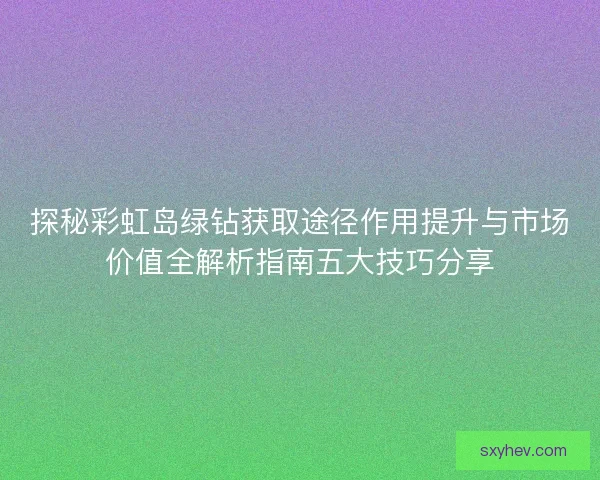 探秘彩虹岛绿钻获取途径作用提升与市场价值全解析指南五大技巧分享
