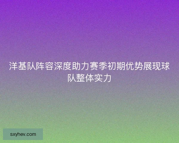 洋基队阵容深度助力赛季初期优势展现球队整体实力