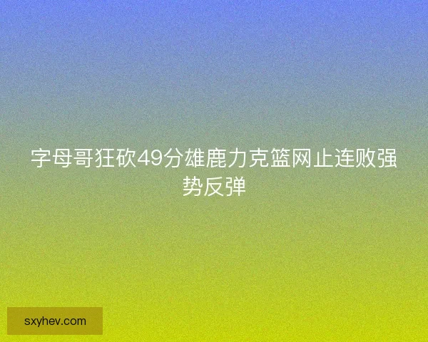 字母哥狂砍49分雄鹿力克篮网止连败强势反弹